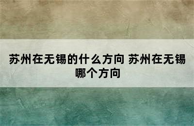 苏州在无锡的什么方向 苏州在无锡哪个方向